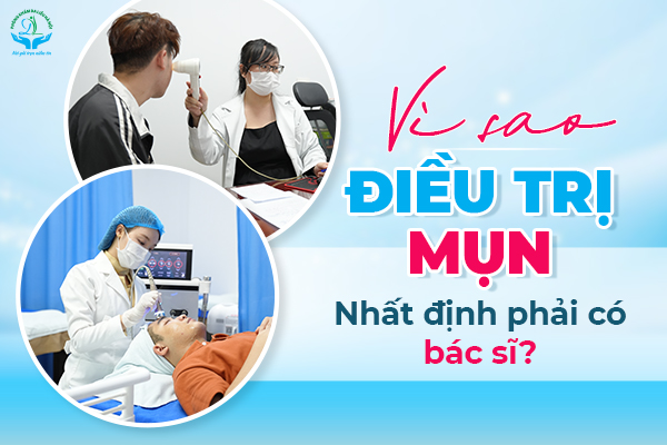 Vì sao điều trị mụn nhất định phải có bác sĩ?